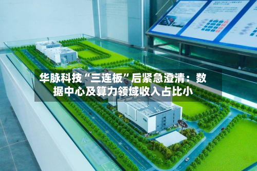 华脉科技“三连板”后紧急澄清：数据中心及算力领域收入占比小-第2张图片