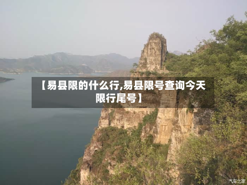 【易县限的什么行,易县限号查询今天限行尾号】-第2张图片