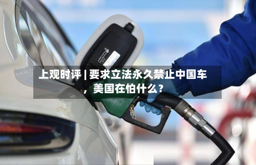 上观时评 | 要求立法永久禁止中国车，美国在怕什么？-第2张图片