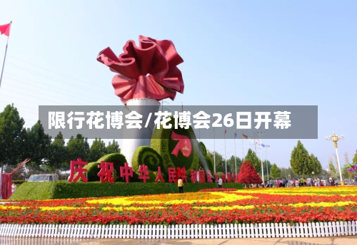 限行花博会/花博会26日开幕-第2张图片