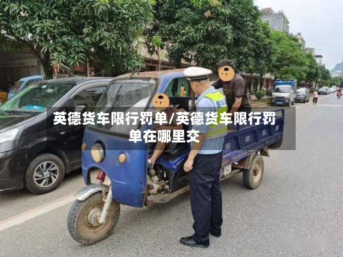 英德货车限行罚单/英德货车限行罚单在哪里交-第3张图片