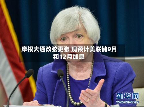 摩根大通改弦更张 现预计美联储9月和12月加息