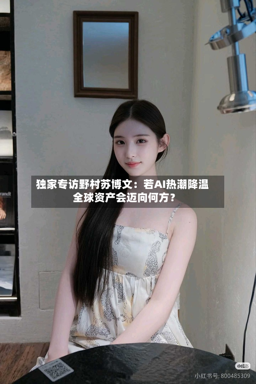独家专访野村苏博文:若AI热潮降温 全球资产会迈向何方?