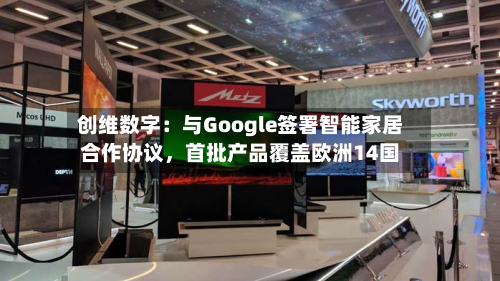 创维数字：与Google签署智能家居合作协议，首批产品覆盖欧洲14国-第2张图片