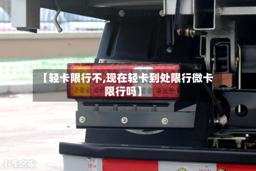 【轻卡限行不,现在轻卡到处限行微卡限行吗】-第2张图片