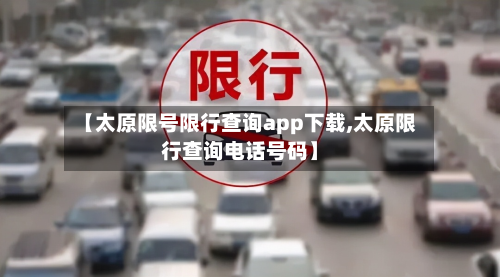 【太原限号限行查询app下载,太原限行查询电话号码】-第2张图片