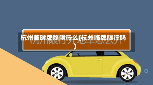 杭州临时牌照限行么(杭州临牌限行吗)