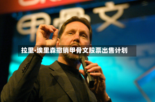 拉里·埃里森撤销甲骨文股票出售计划