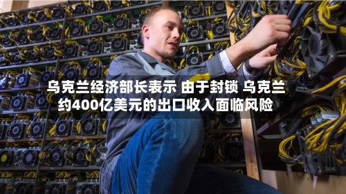 乌克兰经济部长表示 由于封锁 乌克兰约400亿美元的出口收入面临风险-第2张图片
