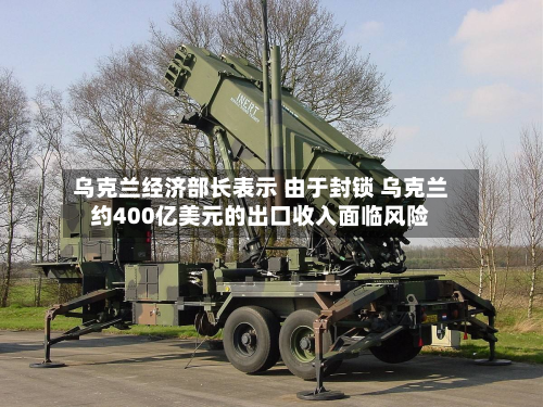 乌克兰经济部长表示 由于封锁 乌克兰约400亿美元的出口收入面临风险