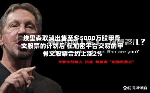 埃里森取消出售至多5000万股甲骨文股票的计划后 在加密平台交易的甲骨文股票合约上涨2%