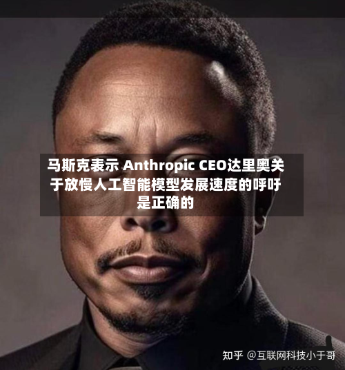 马斯克表示 Anthropic CEO达里奥关于放慢人工智能模型发展速度的呼吁是正确的