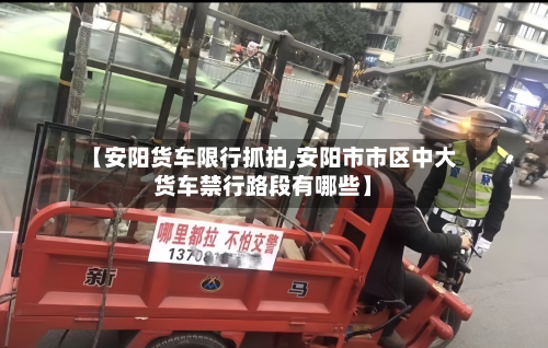 【安阳货车限行抓拍,安阳市市区中大货车禁行路段有哪些】