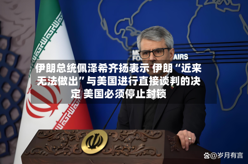 伊朗总统佩泽希齐扬表示 伊朗“近来无法做出”与美国进行直接谈判的决定 美国必须停止封锁-第2张图片