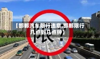 【邯郸汽车限行违章,邯郸限行几点到几点钟】