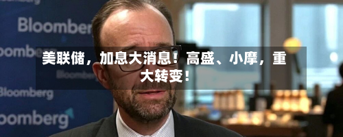 美联储	，加息大消息！高盛、小摩，重大转变！-第2张图片