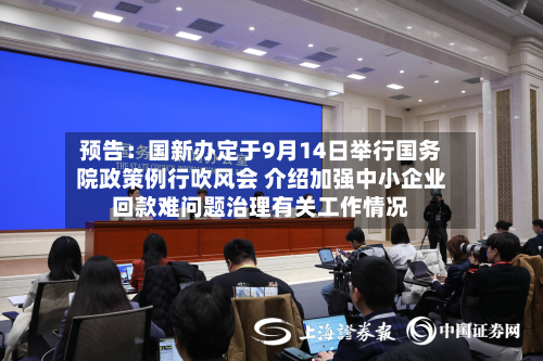 预告：国新办定于9月14日举行国务院政策例行吹风会 介绍加强中小企业回款难问题治理有关工作情况-第1张图片