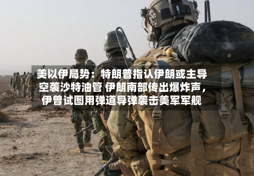 美以伊局势：特朗普指认伊朗或主导空袭沙特油管 伊朗南部传出爆炸声	，伊曾试图用弹道导弹袭击美军军舰-第2张图片