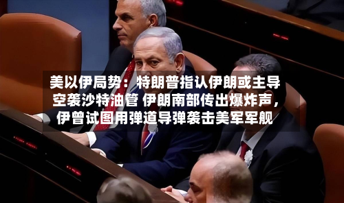 美以伊局势：特朗普指认伊朗或主导空袭沙特油管 伊朗南部传出爆炸声，伊曾试图用弹道导弹袭击美军军舰-第3张图片