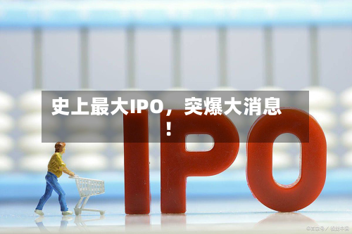 史上最大IPO，突爆大消息！