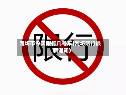 潍坊市今天限行几号车(潍坊限行最新通知)-第1张图片