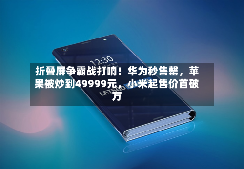 折叠屏争霸战打响！华为秒售罄，苹果被炒到49999元，小米起售价首破万-第2张图片