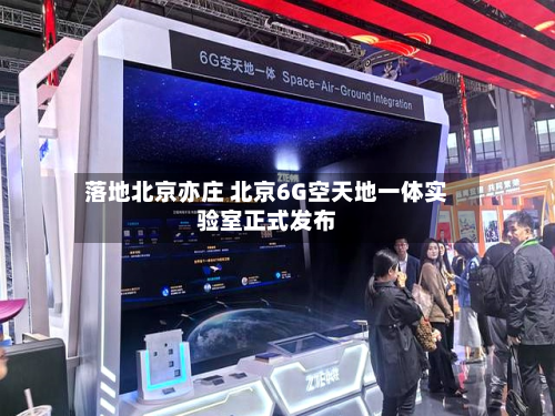落地北京亦庄 北京6G空天地一体实验室正式发布