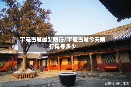 平遥古城最新限行/平遥古城今天限行尾号多少-第3张图片