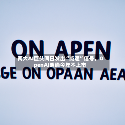 两大AI巨头同日发出“减速	”信号	，OpenAI明确今年不上市-第3张图片