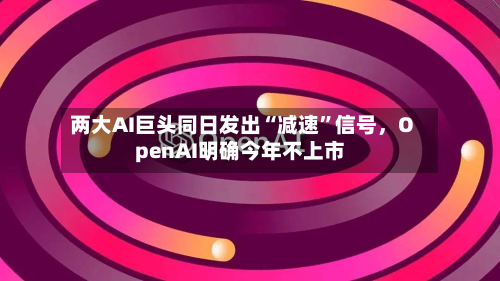 两大AI巨头同日发出“减速”信号，OpenAI明确今年不上市-第2张图片