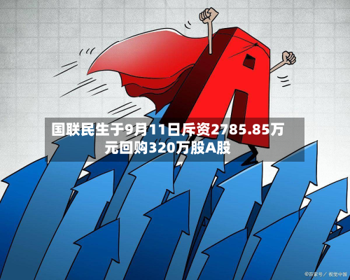 国联民生于9月11日斥资2785.85万元回购320万股A股-第2张图片
