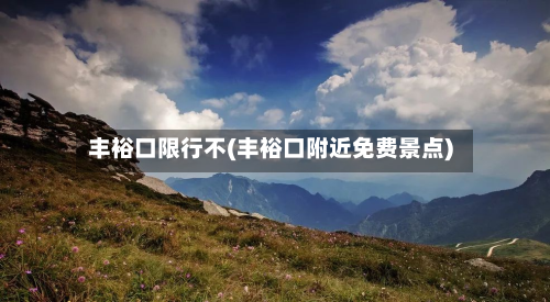 丰裕口限行不(丰裕口附近免费景点)