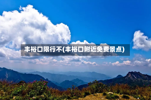 丰裕口限行不(丰裕口附近免费景点)-第2张图片