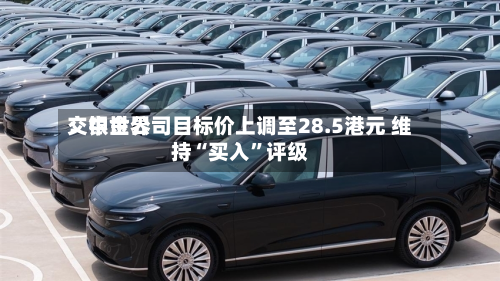 交银世界：中金公司目标价上调至28.5港元 维持“买入”评级-第2张图片