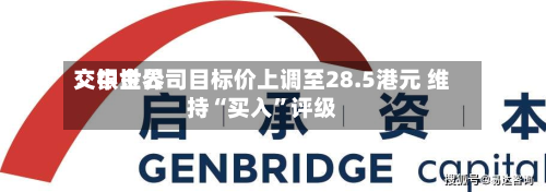交银世界：中金公司目标价上调至28.5港元 维持“买入”评级-第1张图片