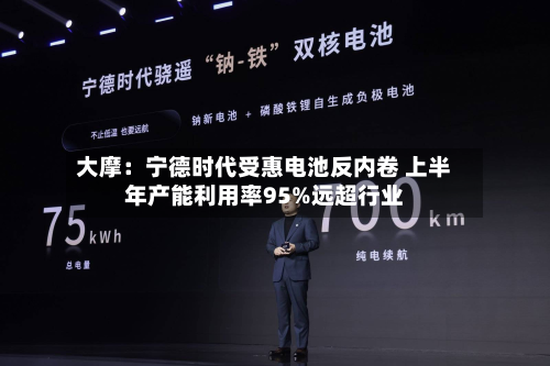 大摩：宁德时代受惠电池反内卷 上半年产能利用率95%远超行业-第2张图片