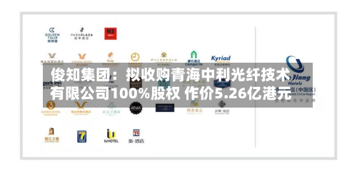 俊知集团:拟收购青海中利光纤技术有限公司100%股权 作价5.26亿港元