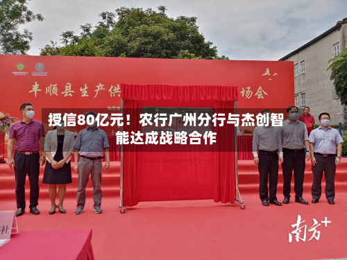 授信80亿元!农行广州分行与杰创智能达成战略合作