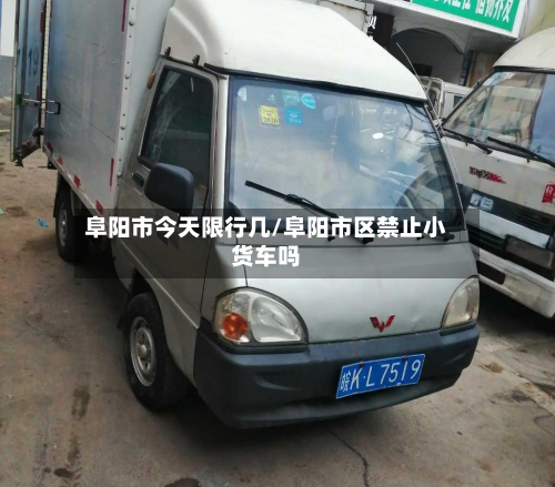 阜阳市今天限行几/阜阳市区禁止小货车吗-第2张图片