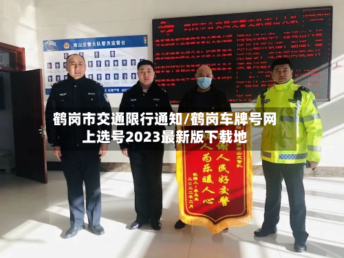 鹤岗市交通限行通知/鹤岗车牌号网上选号2023最新版下载地