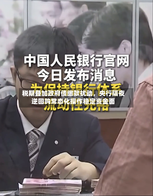 税期叠加政府债缴款扰动	，央行隔夜逆回购常态化操作稳定资金面-第2张图片