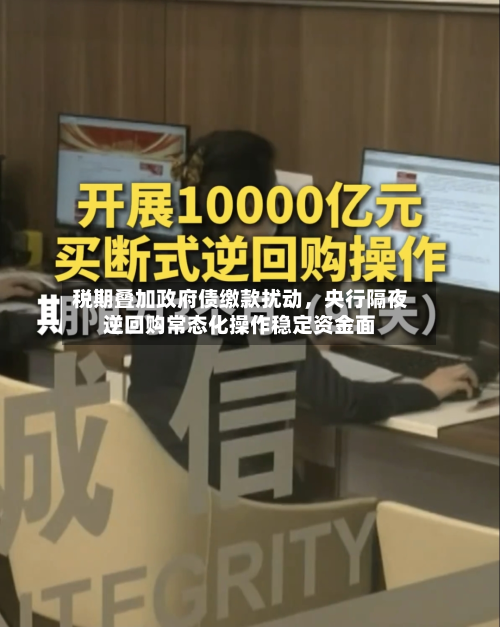 税期叠加政府债缴款扰动	，央行隔夜逆回购常态化操作稳定资金面-第1张图片