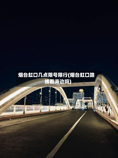 烟台虹口几点限号限行(烟台虹口路挨着海边吗)-第2张图片