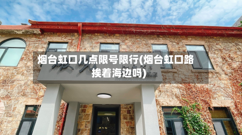 烟台虹口几点限号限行(烟台虹口路挨着海边吗)