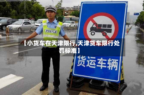【小货车在天津限行,天津货车限行处罚标准】-第2张图片
