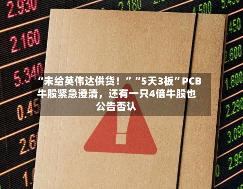 “未给英伟达供货!”“5天3板”PCB牛股紧急澄清,还有一只4倍牛股也公告否认