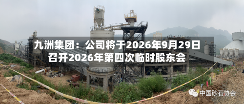 九洲集团:公司将于2026年9月29日召开2026年第四次临时股东会-第1张图片
