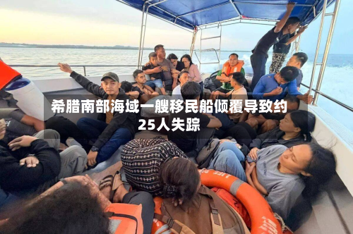 希腊南部海域一艘移民船倾覆导致约25人失踪