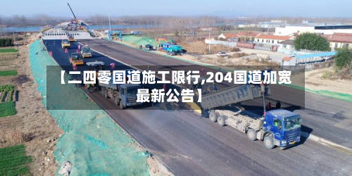 【二四零国道施工限行,204国道加宽最新公告】