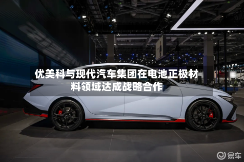优美科与现代汽车集团在电池正极材料领域达成战略合作